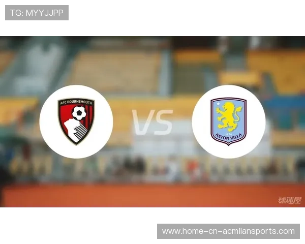 阿斯顿维拉与伯恩茅斯之战关键球员状态或成胜负分水岭 阿斯顿维拉与伯恩茅斯之战关键球员状态或成胜负分水岭